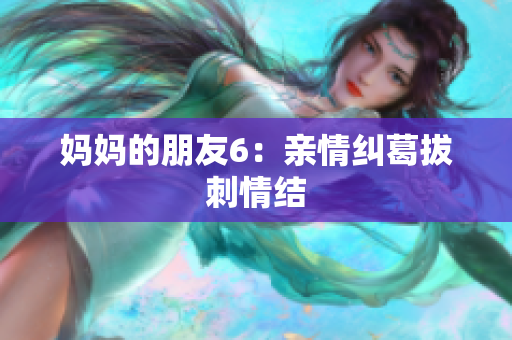 妈妈的朋友6：亲情纠葛拔刺情结