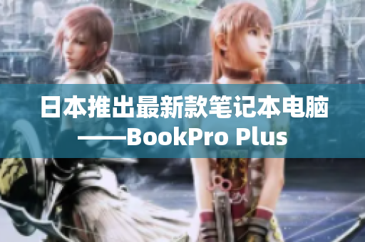 日本推出最新款笔记本电脑——BookPro Plus
