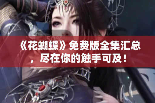 《花蝴蝶》免费版全集汇总，尽在你的触手可及！