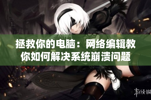 拯救你的电脑：网络编辑教你如何解决系统崩溃问题