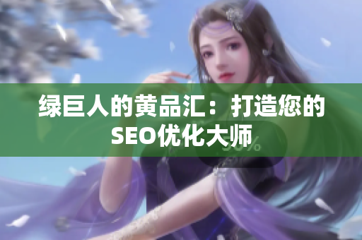 绿巨人的黄品汇：打造您的SEO优化大师