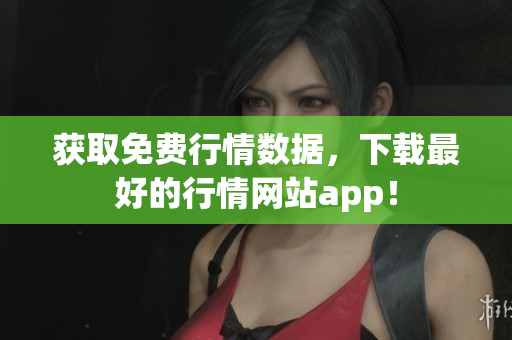 获取免费行情数据，下载最好的行情网站app！