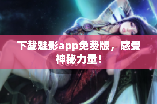 下载魅影app免费版，感受神秘力量！