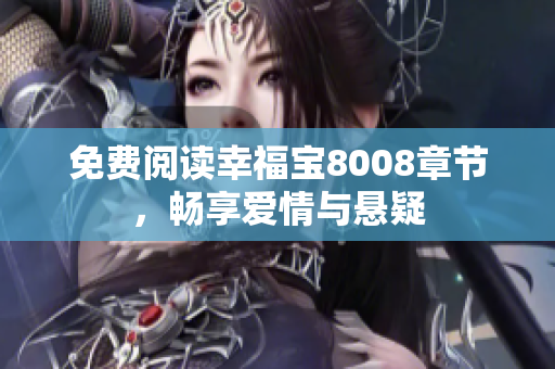 免费阅读幸福宝8008章节，畅享爱情与悬疑