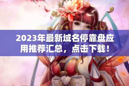 2023年最新域名停靠盘应用推荐汇总，点击下载！