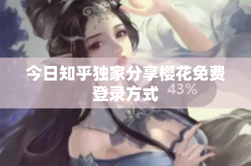 今日知乎独家分享樱花免费登录方式