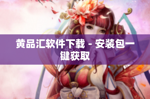 黄品汇软件下载 - 安装包一键获取