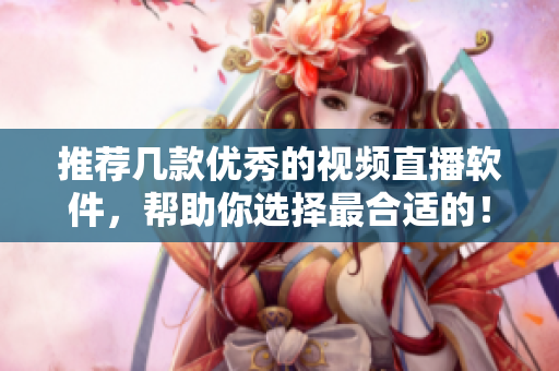 推荐几款优秀的视频直播软件，帮助你选择最合适的！