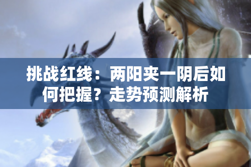 挑战红线：两阳夹一阴后如何把握？走势预测解析