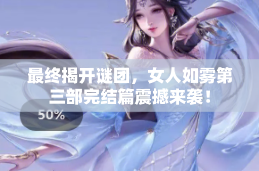 最终揭开谜团，女人如雾第三部完结篇震撼来袭！