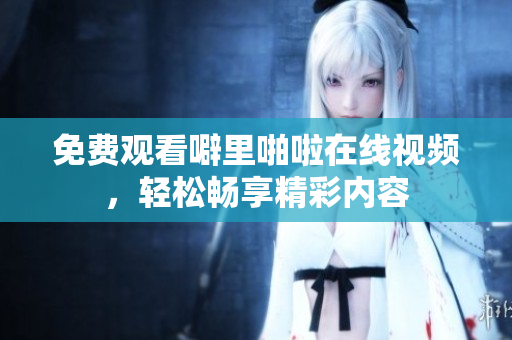 免费观看噼里啪啦在线视频，轻松畅享精彩内容