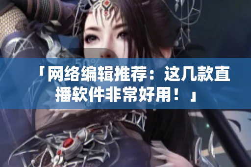 「网络编辑推荐：这几款直播软件非常好用！」