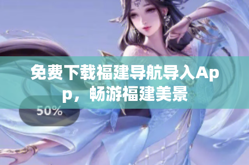 免费下载福建导航导入App，畅游福建美景