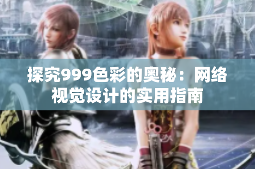 探究999色彩的奥秘：网络视觉设计的实用指南