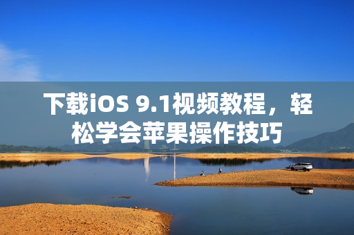 下载iOS 9.1视频教程，轻松学会苹果操作技巧