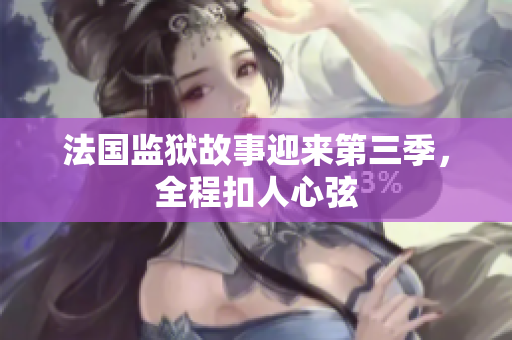 法国监狱故事迎来第三季，全程扣人心弦