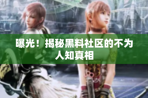 曝光！揭秘黑料社区的不为人知真相