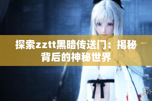 探索zztt黑暗传送门：揭秘背后的神秘世界