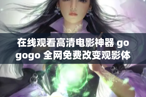 在线观看高清电影神器 gogogo 全网免费改变观影体验！