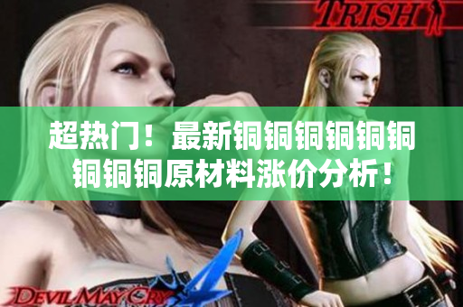 超热门！最新铜铜铜铜铜铜铜铜铜原材料涨价分析！