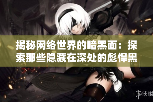 揭秘网络世界的暗黑面：探索那些隐藏在深处的彪悍黑科技