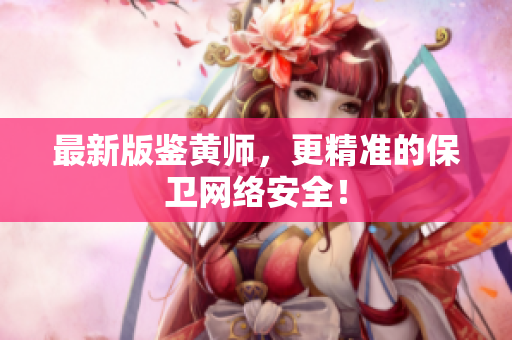 最新版鉴黄师，更精准的保卫网络安全！