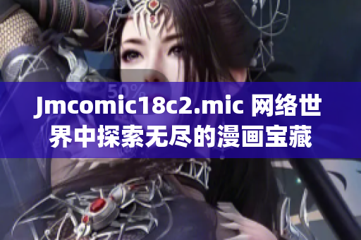 Jmcomic18c2.mic 网络世界中探索无尽的漫画宝藏