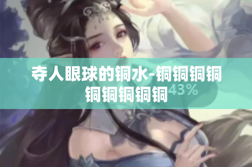 夺人眼球的铜水-铜铜铜铜铜铜铜铜铜