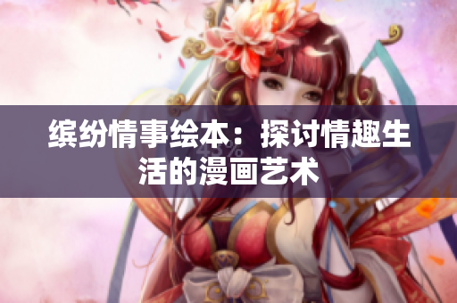 缤纷情事绘本：探讨情趣生活的漫画艺术