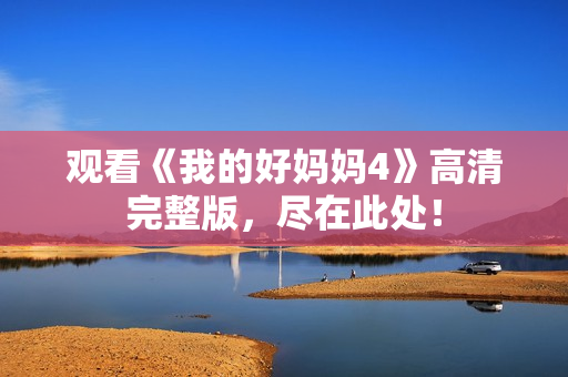 观看《我的好妈妈4》高清完整版，尽在此处！