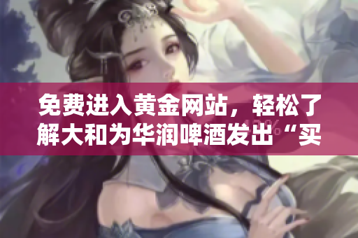 免费进入黄金网站，轻松了解大和为华润啤酒发出“买入”评级！