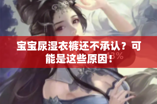 宝宝尿湿衣裤还不承认？可能是这些原因！
