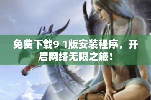 免费下载9 1版安装程序，开启网络无限之旅！