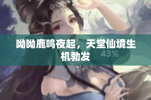 呦呦鹿鸣夜起，天堂仙境生机勃发