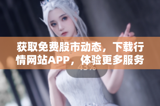 获取免费股市动态，下载行情网站APP，体验更多服务！
