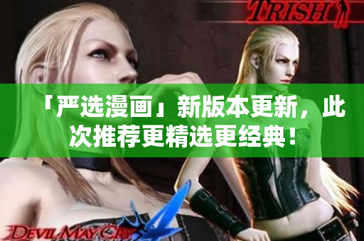 「严选漫画」新版本更新，此次推荐更精选更经典！
