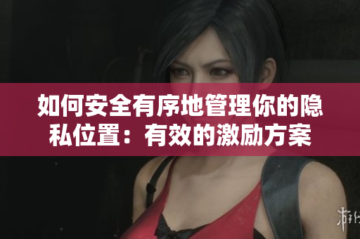 如何安全有序地管理你的隐私位置：有效的激励方案