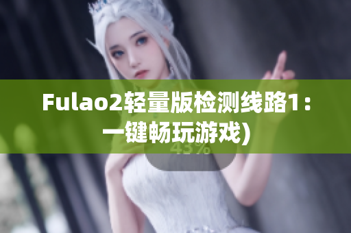 Fulao2轻量版检测线路1：一键畅玩游戏)