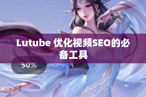 Lutube 优化视频SEO的必备工具