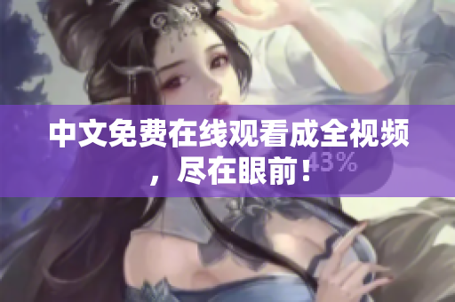 中文免费在线观看成全视频，尽在眼前！