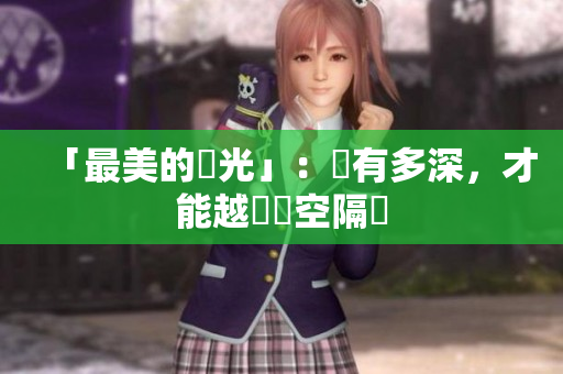 「最美的時光」：愛有多深，才能越過時空隔閡