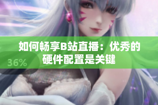 如何畅享B站直播：优秀的硬件配置是关键
