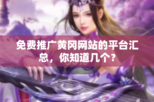 免费推广黄冈网站的平台汇总，你知道几个？
