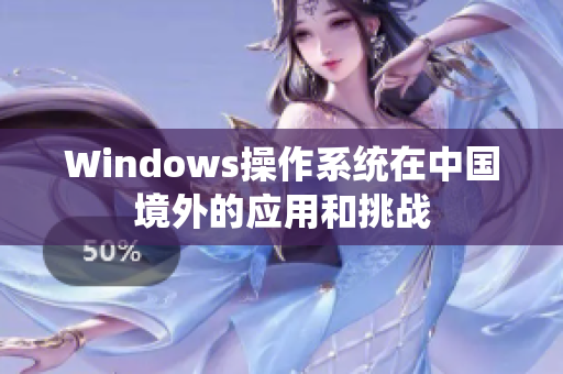 Windows操作系统在中国境外的应用和挑战