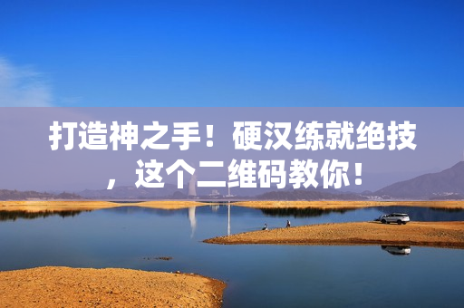 打造神之手！硬汉练就绝技，这个二维码教你！