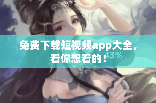 免费下载短视频app大全，看你想看的！