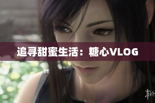 追寻甜蜜生活：糖心VLOG