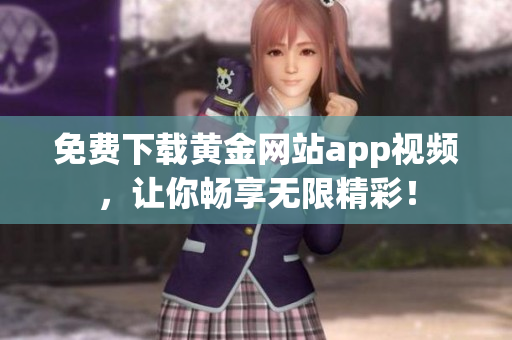 免费下载黄金网站app视频，让你畅享无限精彩！