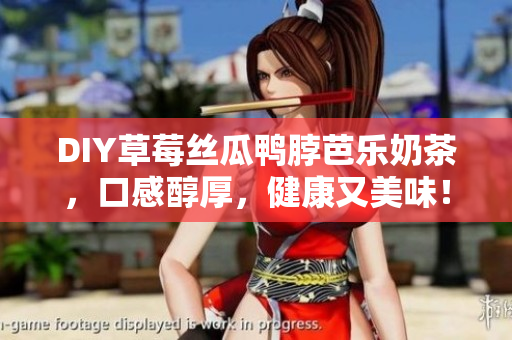 DIY草莓丝瓜鸭脖芭乐奶茶，口感醇厚，健康又美味！