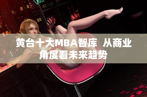 黄台十大MBA智库  从商业角度看未来趋势